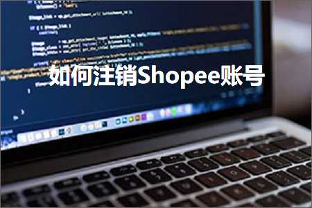 跨境电商知识:如何注销Shopee账号+